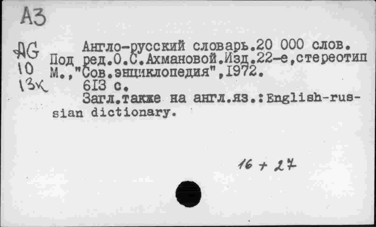 ﻿Л/1 Англо-русский словарь
"У Под ред.О.С.Ахмановой.Изд
М.,"Сов.энциклопедия",197
613 с.
3агл.также на англ.яз єіап dictionary.
20 000 слов.
22-е,стереотип
:Engllsh-rus-
